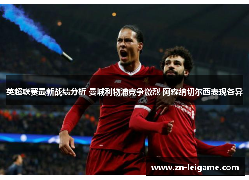 英超联赛最新战绩分析 曼城利物浦竞争激烈 阿森纳切尔西表现各异