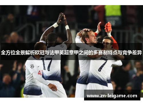 全方位全景解析欧冠与法甲英超意甲之间的多赛制特点与竞争差异