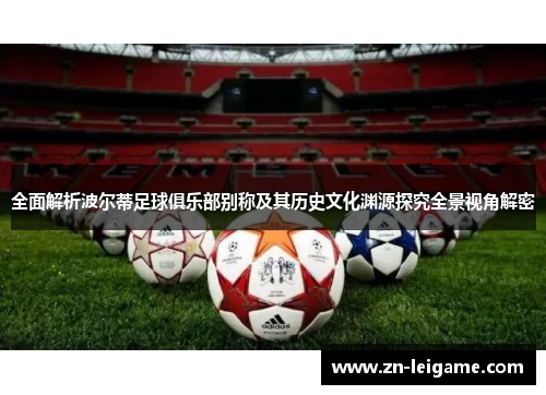 全面解析波尔蒂足球俱乐部别称及其历史文化渊源探究全景视角解密