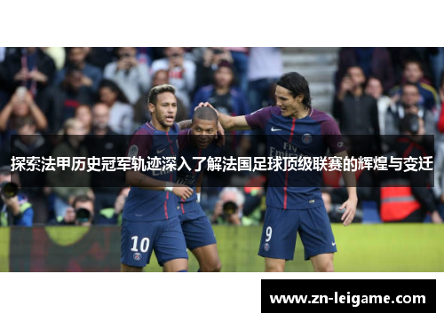 探索法甲历史冠军轨迹深入了解法国足球顶级联赛的辉煌与变迁
