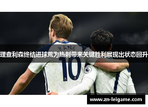 理查利森终结进球荒为热刺带来关键胜利展现出状态回升